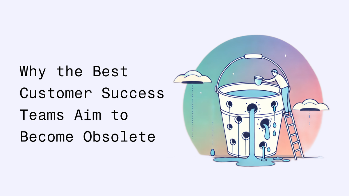 Why the Best Customer Success Teams Aim to Become Obsolete